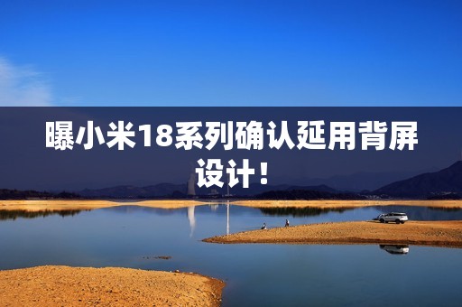 曝小米18系列确认延用背屏设计！