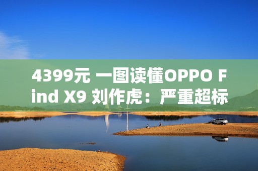 4399元 一图读懂OPPO Find X9 刘作虎：严重超标的标准版