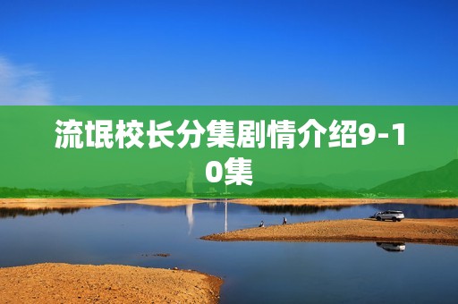 流氓校长分集剧情介绍9-10集