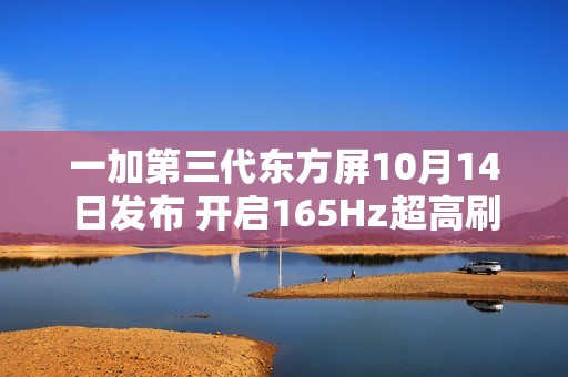 一加第三代东方屏10月14日发布 开启165Hz超高刷时代