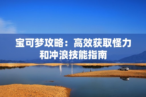 宝可梦攻略：高效获取怪力和冲浪技能指南