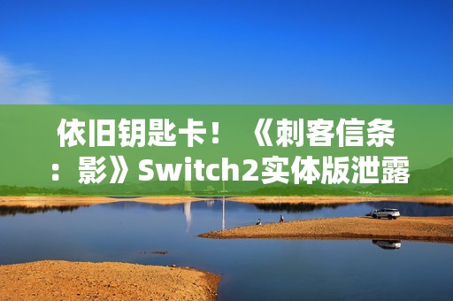 依旧钥匙卡！ 《刺客信条：影》Switch2实体版泄露