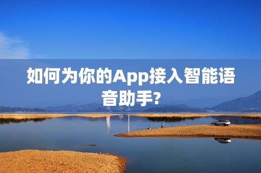 如何为你的App接入智能语音助手?