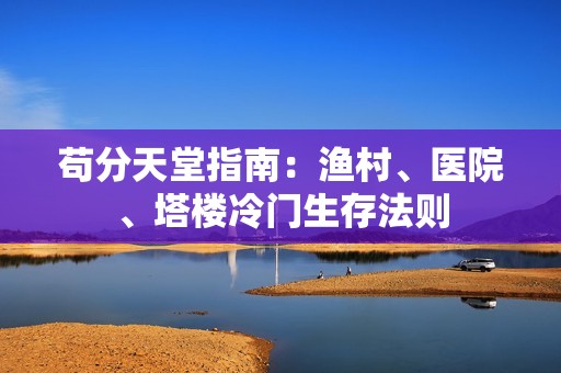 苟分天堂指南：渔村、医院、塔楼冷门生存法则