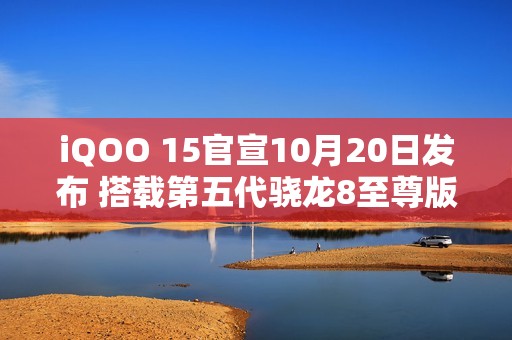 iQOO 15官宣10月20日发布 搭载第五代骁龙8至尊版