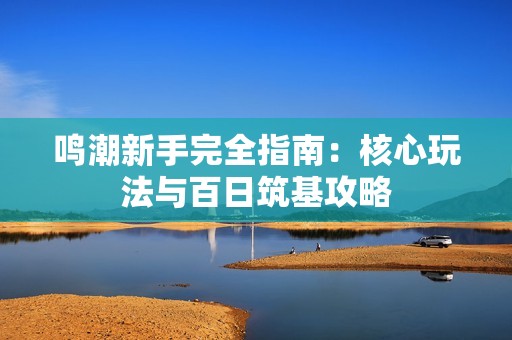 鸣潮新手完全指南：核心玩法与百日筑基攻略