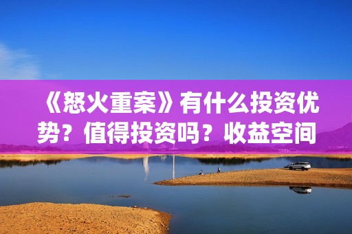 《怒火重案》有什么投资优势？值得投资吗？收益空间怎么样？(《怒火重案》有第二部吗)