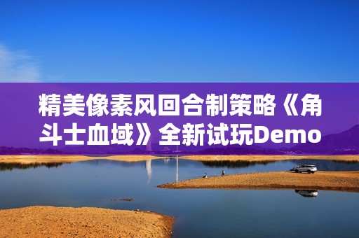 精美像素风回合制策略《角斗士血域》全新试玩Demo上线！新增职业、武器及将于11.5抢先体验