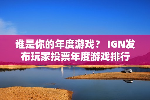 谁是你的年度游戏？ IGN发布玩家投票年度游戏排行
