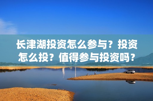 长津湖投资怎么参与？投资怎么投？值得参与投资吗？(长津湖投资太大估计亏本)