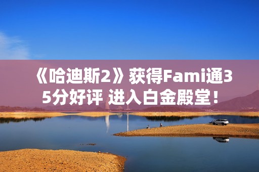 《哈迪斯2》获得Fami通35分好评 进入白金殿堂！