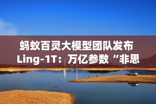 蚂蚁百灵大模型团队发布 Ling-1T：万亿参数“非思考”模型、基于 MoE 架构