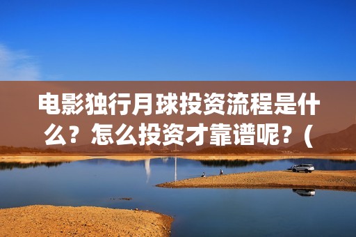 电影独行月球投资流程是什么？怎么投资才靠谱呢？(《独行月球》)