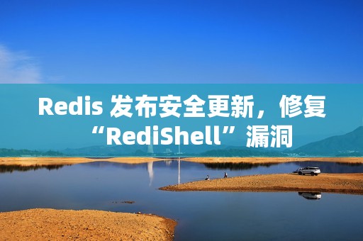 Redis 发布安全更新，修复“RediShell”漏洞