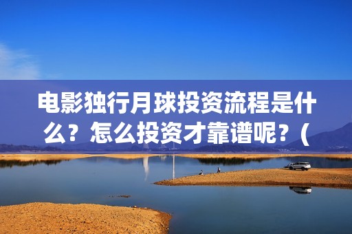 电影独行月球投资流程是什么？怎么投资才靠谱呢？(独行月球电影完整版在线观看)