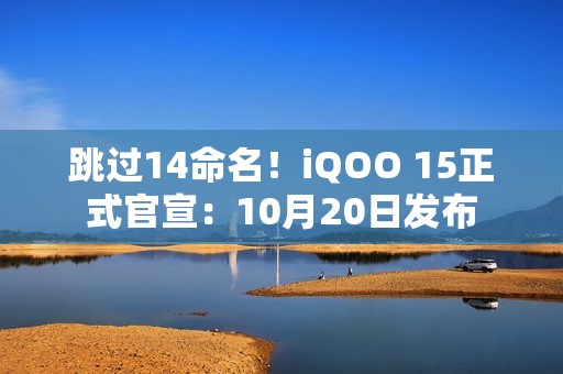 跳过14命名！iQOO 15正式官宣：10月20日发布