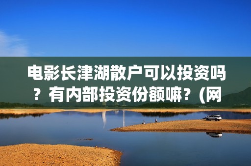 电影长津湖散户可以投资吗？有内部投资份额嘛？(网络电影长津湖)