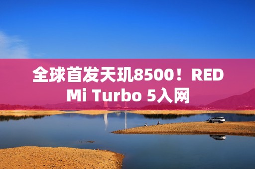 全球首发天玑8500！REDMi Turbo 5入网