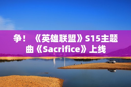 争！ 《英雄联盟》S15主题曲《Sacrifice》上线