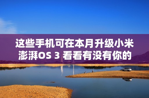 这些手机可在本月升级小米澎湃OS 3 看看有没有你的？