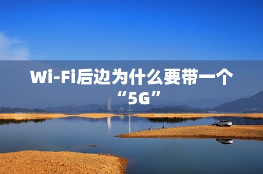 Wi-Fi后边为什么要带一个“5G”