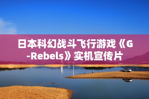 日本科幻战斗飞行游戏《G-Rebels》实机宣传片