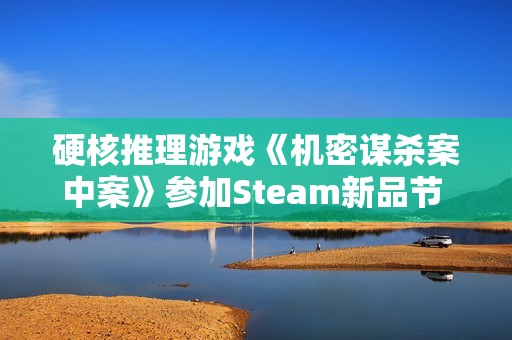 硬核推理游戏《机密谋杀案中案》参加Steam新品节 试玩版上线