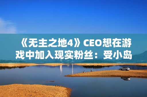 《无主之地4》CEO想在游戏中加入现实粉丝：受小岛秀夫启发！