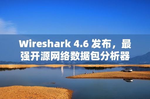 Wireshark 4.6 发布,最强开源网络数据包分析器 Wireshark 4.6 发布,最强开源网络数据包分析器