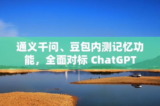 通义千问、豆包内测记忆功能，全面对标 ChatGPT
