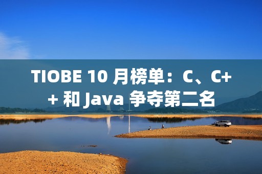 TIOBE 10 月榜单：C、C++ 和 Java 争夺第二名