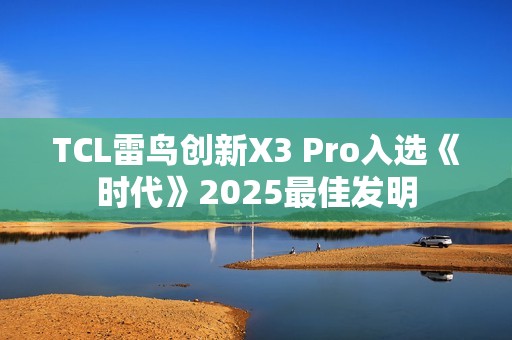 TCL雷鸟创新X3 Pro入选《时代》2025最佳发明