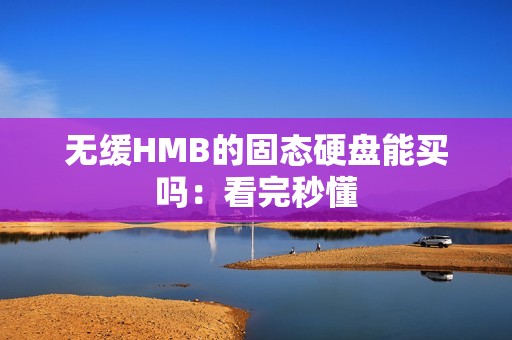 无缓HMB的固态硬盘能买吗：看完秒懂