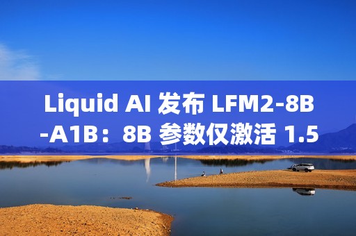 Liquid AI 发布 LFM2-8B-A1B：8B 参数仅激活 1.5B