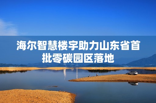 海尔智慧楼宇助力山东省首批零碳园区落地