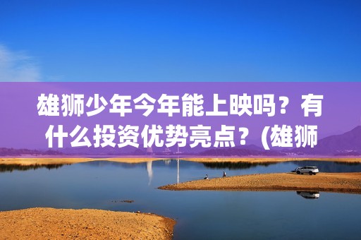 雄狮少年今年能上映吗？有什么投资优势亮点？(雄狮少年海报)