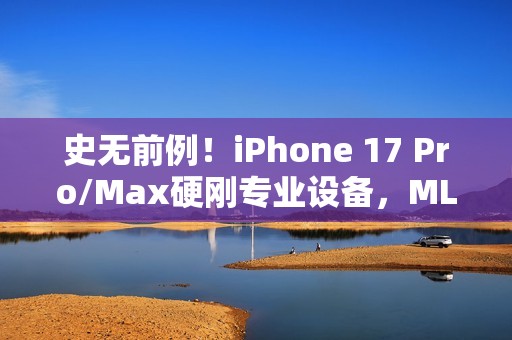 史无前例！iPhone 17 Pro/Max硬刚专业设备，MLB直播首秀