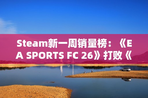 Steam新一周销量榜：《EA SPORTS FC 26》打败《寂静岭f》登顶