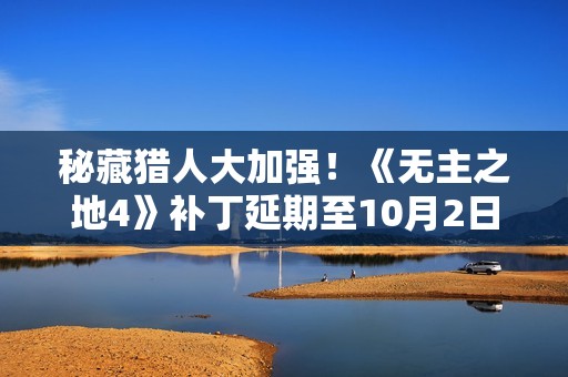 秘藏猎人大加强！《无主之地4》补丁延期至10月2日上线