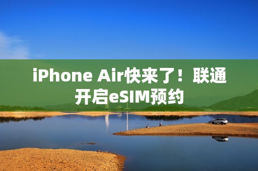 iPhone Air快来了！联通开启eSIM预约