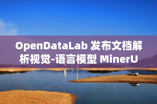 OpenDataLab 发布文档解析视觉-语言模型 MinerU2.5 技术报告