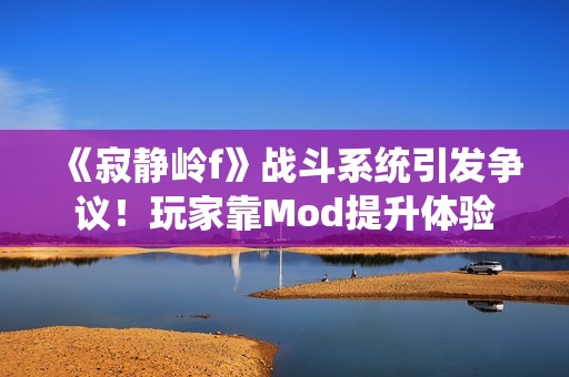 《寂静岭f》战斗系统引发争议！玩家靠Mod提升体验
