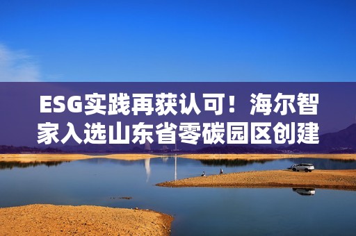 ESG实践再获认可！海尔智家入选山东省零碳园区创建名单
