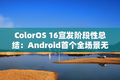 ColorOS 16宣发阶段性总结：Android首个全场景无缝架构