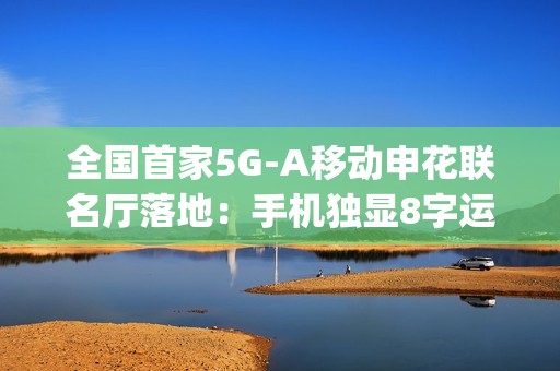 全国首家5G-A移动申花联名厅落地：手机独显8字运营商Logo