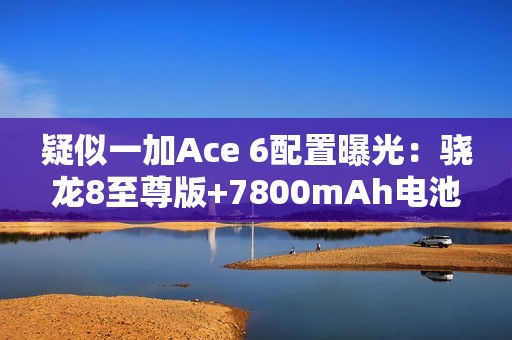 疑似一加Ace 6配置曝光：骁龙8至尊版+7800mAh电池