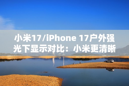 小米17/iPhone 17户外强光下显示对比：小米更清晰