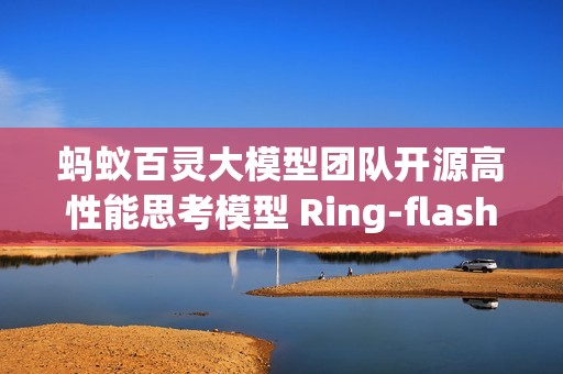 蚂蚁百灵大模型团队开源高性能思考模型 Ring-flash-2.0