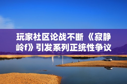 玩家社区论战不断 《寂静岭f》引发系列正统性争议