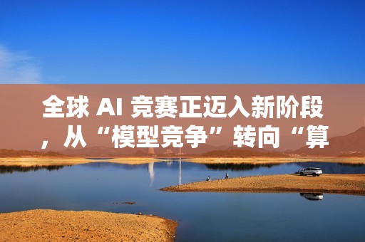 全球 AI 竞赛正迈入新阶段，从“模型竞争”转向“算力竞争”